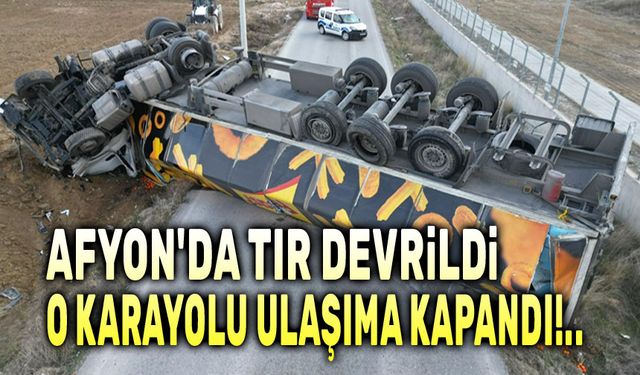 Afyon'da devrilen tır o karayolunu ulaşıma kapattı