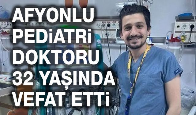 Afyonlu Pediatri Doktoru 32 yaşında vefat etti