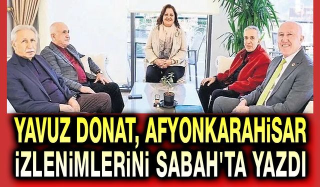 Yavuz Donat, Afyonkarahisar izlenimlerini yazdı