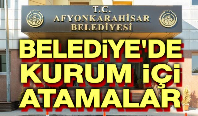 Afyonkarahisar Belediyesinde kurum içi atamalar!..