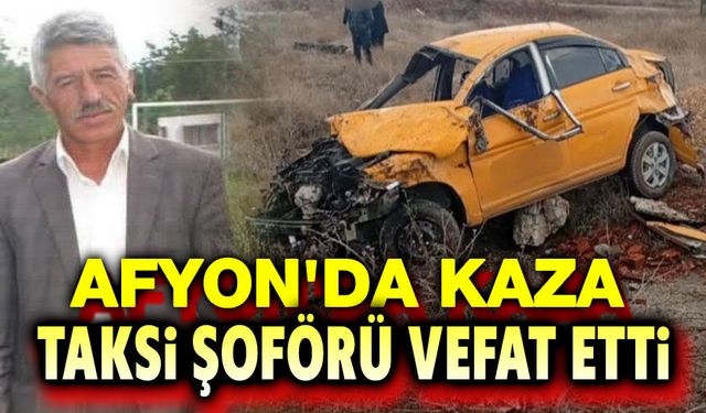 Afyon'da trafik kazası, taksi şoförü vefat etti