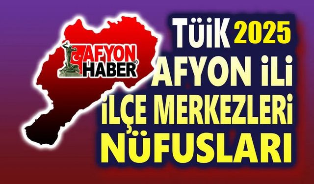 2025 TÜİK nüfus verileri: Afyonkarahisar ilçe nüfusları