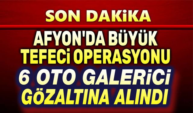 Afyon'da tefecilik operasyonu, 6 galerici gözaltına alındı