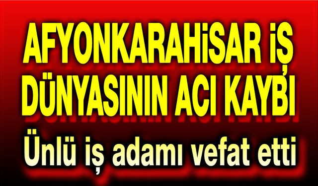 Afyonkarahisar iş dünyasının acı kaybı
