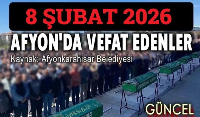 8 Şubat 2026 Afyon'da vefat edenler