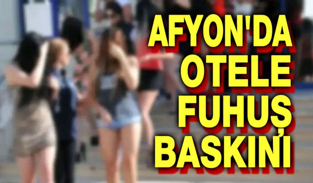 Afyonkarahisar'da Otele Fuhuş Operasyonu