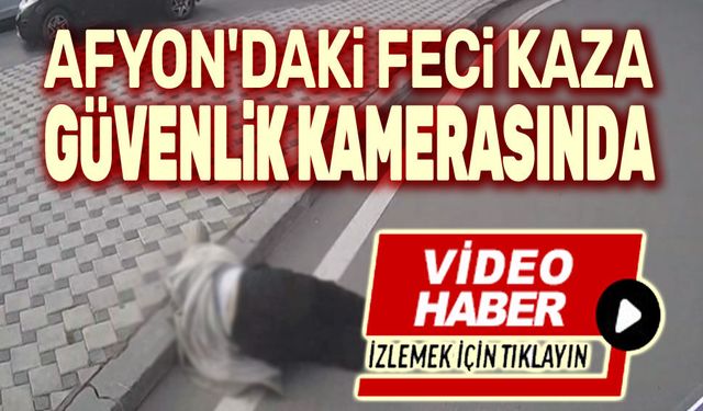 Afyon'daki feci kaza güvenlik kameralarında