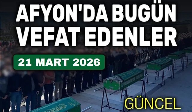 21 Mart 2026 Afyon'da vefat edenler