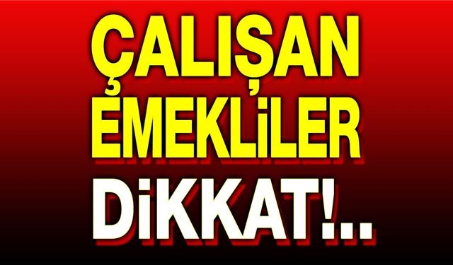 Çalışan emeklileri ilgilendiren önemli haber!..