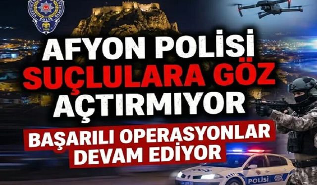 Afyon Polisinden şok uygulamalar devam ediyor!..