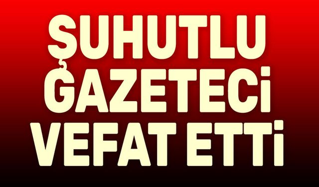 Şuhutlu gazeteci vefat etti