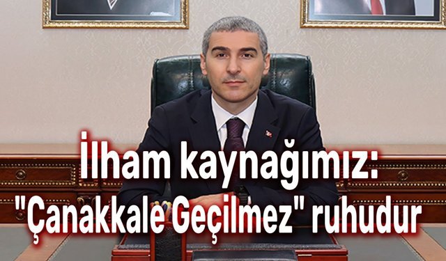 Vali Naci Aktaş: İlham kaynağımız: "Çanakkale Geçilmez" ruhudur
