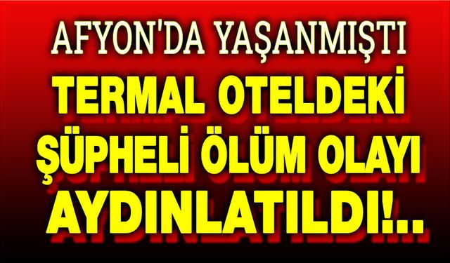 Termal oteldeki şüpheli ölüm olayı çözüldü!..
