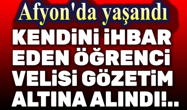 Afyon'da kendini ihbar eden öğrenci velisi gözleme alındı!..