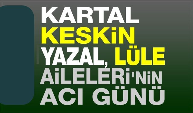 Kartal, Yazal ve Keskin Aileleri'nin acı günü