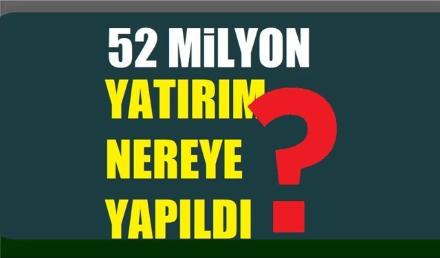 52 milyon yatırım nereye yapıldı?