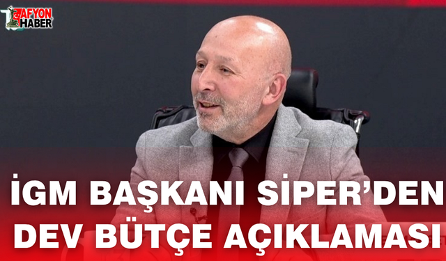 İGM Başkanı Siper’den Dev Bütçe Açıklaması