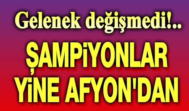 Şampiyonlar yine Afyonkarahisar'dan!..