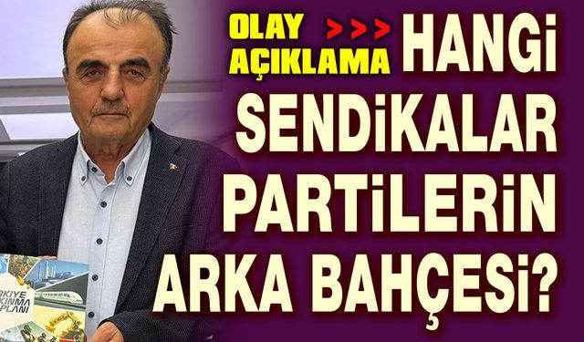 Hangi sendikalar, partilerin arka bahçesi?!..