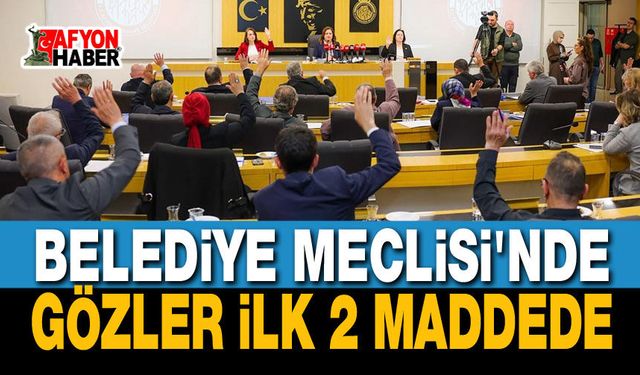 Afyonkarahisar Belediye Meclisinde gözler ilk 2 maddede
