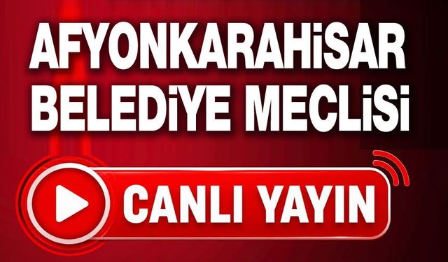Afyonkarahisar Belediye Meclisi Toplantısı canlı yayın şimdi!..