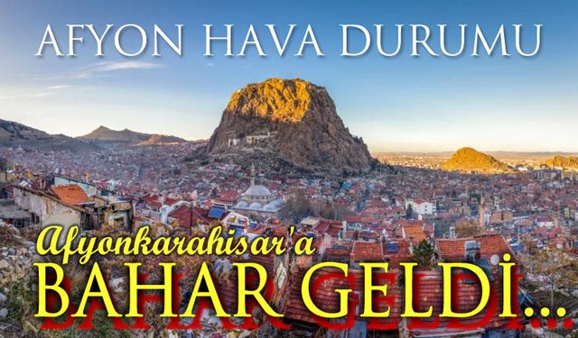 Ve... Afyonkarahisar'a bahar geldi!..