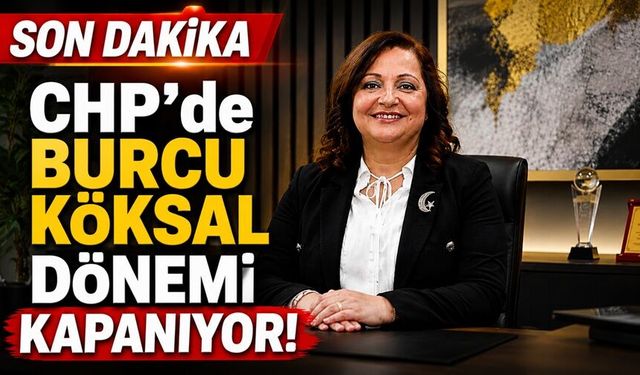 CHP’de Burcu Köksal Dönemi Kapanıyor