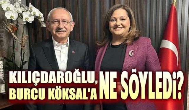 Kemal Kılıçdaroğlu, Burcu Köksal'a ne söyledi