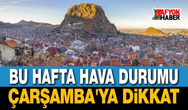 Afyon hava durumu: Çarşamba'ya dikkat!..