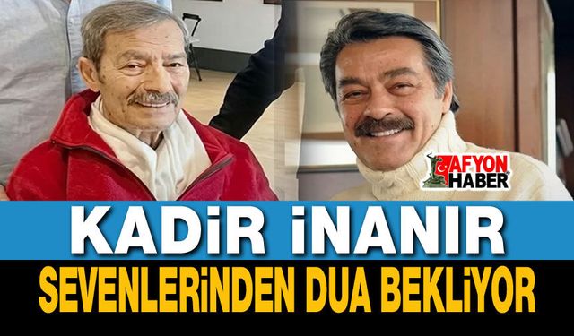 Kadir İnanır, sevenlerinden dua bekliyor