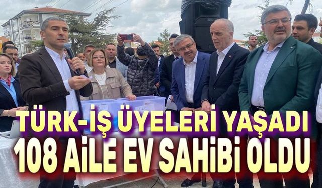 Türk-İş Üyeleri Yaşadı: 108 Aile Ev Sahibi Oldu!