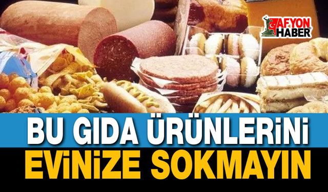 Uzmanlar uyardı: Bu gıdaları evinize sokmayın