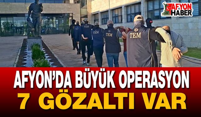 Afyon’da Büyük Operasyon: 7 Gözaltı