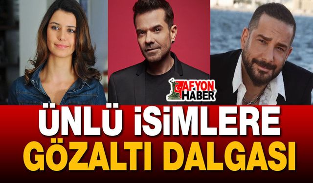 Gözaltı dalgası: Beren Saat, Kenan Doğulu, Enis Arıkan da var!..