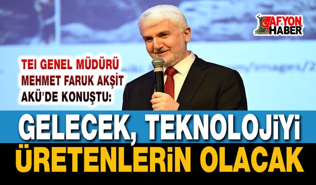 TEI Genel Müdürü Mahmut Faruk Akşit Afyonkarahisar'da konuştu