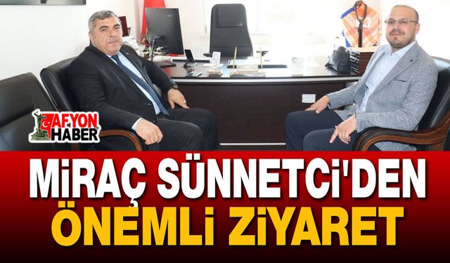 Miraç Sünnetci'den Önemli Ziyaret