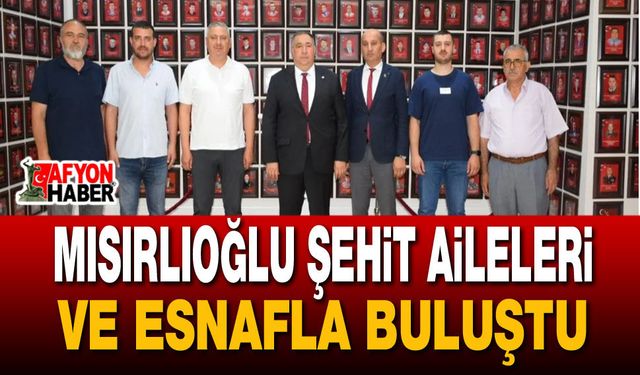 Mısırlıoğlu Şehit Aileleri ve Esnafla Buluştu