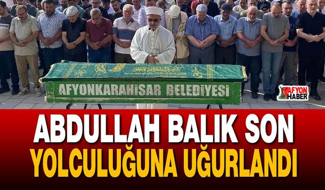 Abdullah Balık Son Yolculuğuna Uğurlandı