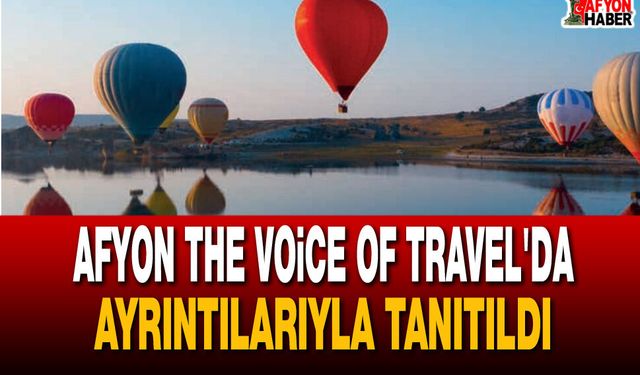 Afyon The Voice Of Travel'da Ayrıntılarıyla Tanıtıldı