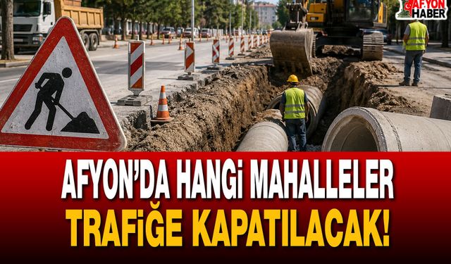 Afyon’da Hangi Mahalleler Trafiğe Kapatılacak!