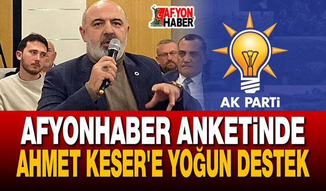 Afyonhaber'in anketinde Ahmet Keser'e yoğun destek