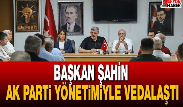 Başkan Şahin AK Parti Yönetimiyle Vedalaştı