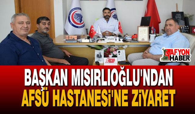Başkan Mısırlıoğlu'ndan AFSÜ Hastanesi'ne Geçmiş Olsun Ziyareti