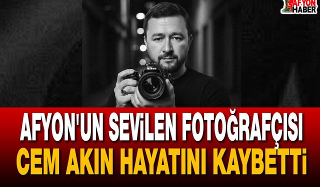 Afyon'un Sevilen Fotoğrafçısı Cem Akın Hayatını Kaybetti