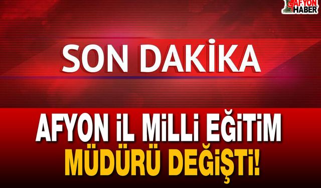 Afyonkarahisar İl Milli Eğitim Müdürü Değişti!