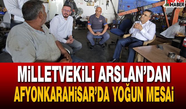 Milletvekili Arslan’dan Afyonkarahisar’da Yoğun Mesai