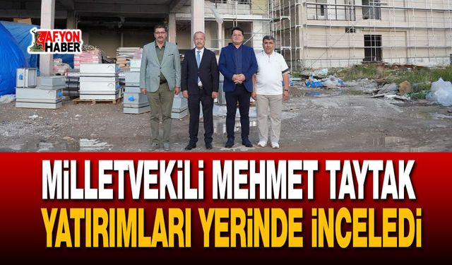 Milletvekili Mehmet Taytak yatırımları yerinde inceledi