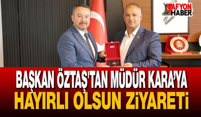 Başkan Öztaş'tan Müdür Kara’ya Hayırlı Olsun Ziyareti