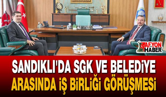 Sandıklı Belediyesi ve SGK'dan Ortak Çalışma Vurgusu