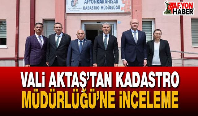 Vali Aktaş’tan Kadastro Müdürlüğü’ne İnceleme
